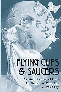 Flying Cups & Saucers: Gender Explorations in Science Fiction & Fantasy