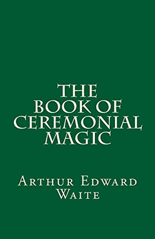 The Book of Ceremonial Magic (A Timeless Classic): By Arthur Edward Waite