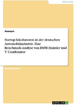 Startup-Inkubatoren in der deutschen Automobilindustrie. Eine Benchmark-Analyse von BMW, Daimler und Y Combinator
