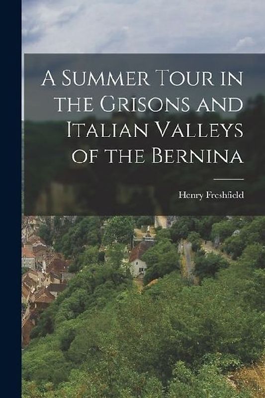 A Summer Tour in the Grisons and Italian Valleys of the Bernina