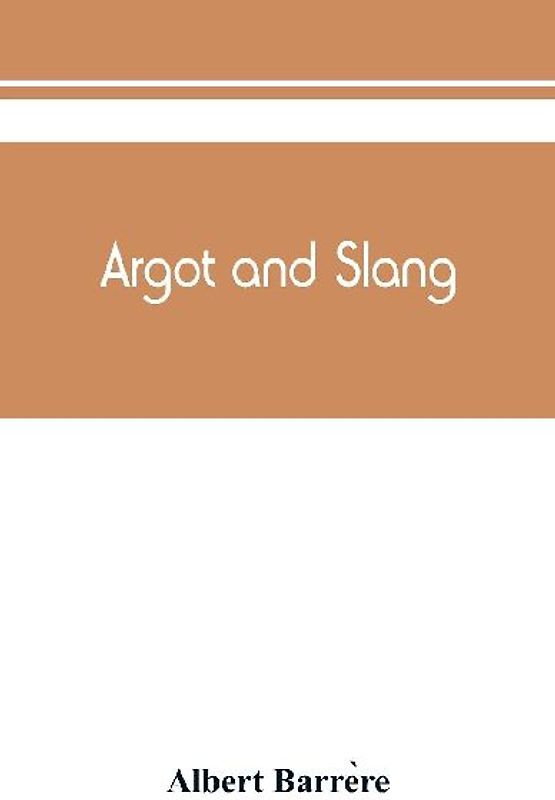 Argot and slang; a new French and English dictionary of the cant words, quaint expressions, slang terms and flash phrases used in the high and low life of old and new Paris
