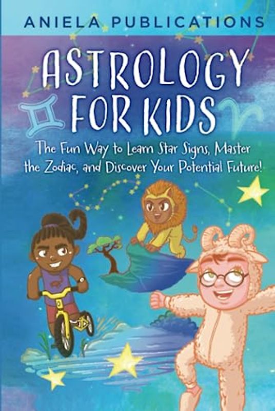 Astrology for Kids: The Fun Way to Learn Star Signs, Master the Zodiac, and Discover Your Potential Future!