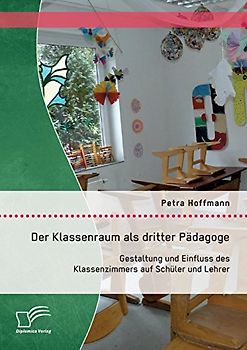Der Klassenraum als dritter Pädagoge: Gestaltung und Einfluss des Klassenzimmers auf Schüler und Lehrer