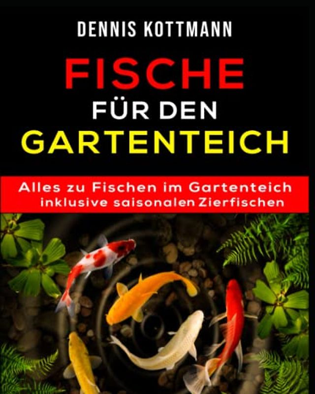 Fische für den Gartenteich: Teichfische von A - Z inklusive saisonalen Zierfischen: Übersicht - Arten - Haltung - Pflege - Schutz