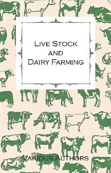 Live Stock and Dairy Farming - A Non-Technical Manual for the Successful Breeding, Care and Management of Farm Animals, the Dairy Herd, and the Essentials of Dairy Production