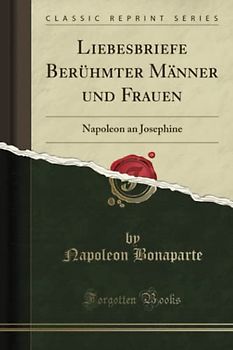 Liebesbriefe Berühmter Männer und Frauen (Classic Reprint): Napoleon an Josephine: Napoleon an Josephine (Classic Reprint)