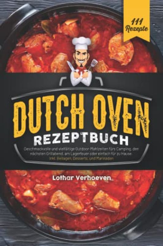 Dutch Oven Rezeptbuch: 111 geschmackvolle und vielfältige Outdoor-Mahlzeiten fürs Camping, den nächsten Grillabend, am Lagerfeuer oder einfach für zu Hause. Inkl. Beilagen, Desserts und Marinaden