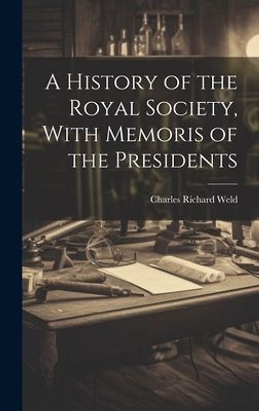 A History of the Royal Society, With Memoris of the Presidents