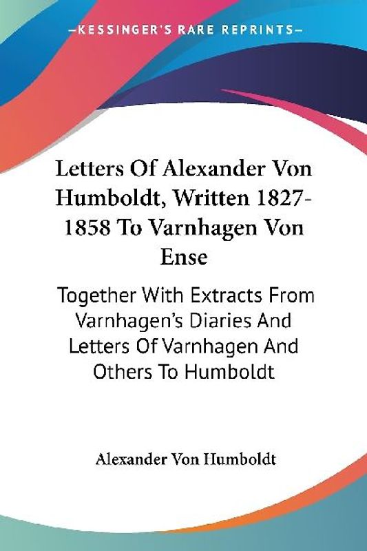 Letters Of Alexander Von Humboldt, Written 1827-1858 To Varnhagen Von Ense