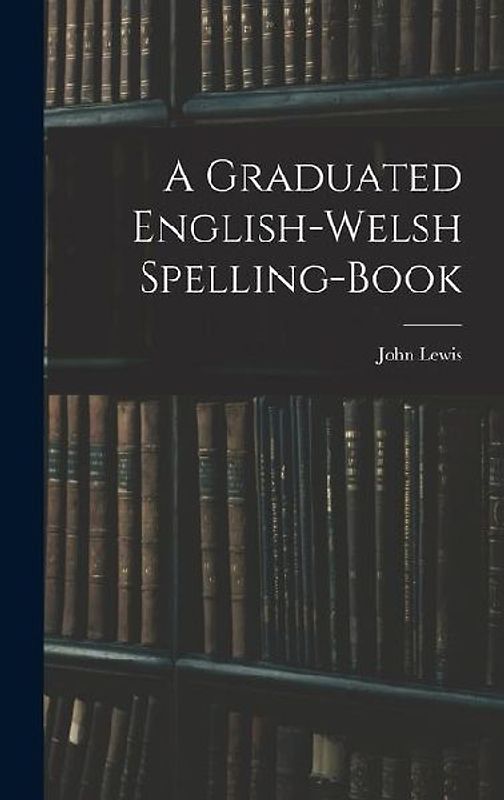 A Graduated English-Welsh Spelling-book