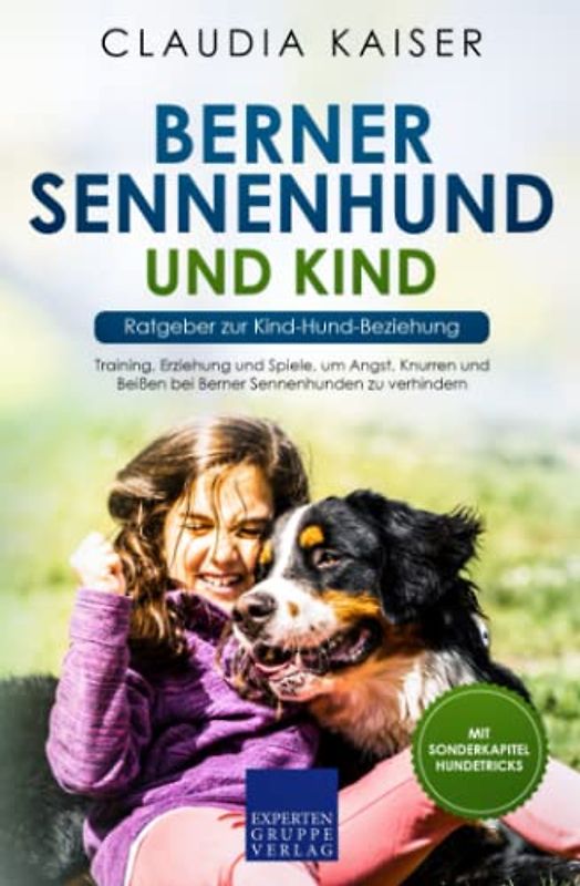 Berner Sennenhund und Kind - Ratgeber zur Kind-Hund-Beziehung: Training, Erziehung und Spiele, um Angst, Knurren und Beißen bei Berner Sennenhunden zu verhindern