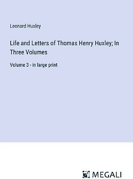 Life and Letters of Thomas Henry Huxley; In Three Volumes