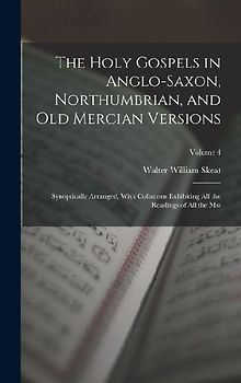 The Holy Gospels in Anglo-Saxon, Northumbrian, and Old Mercian Versions: Synoptically Arranged, With Collations Exhibiting All the Readings of All the