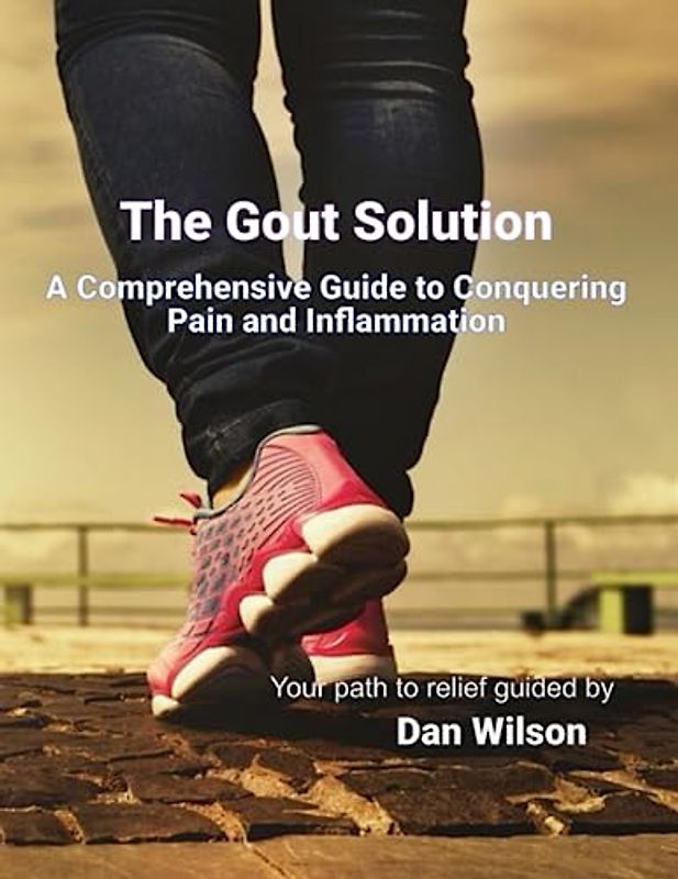 The Gout Solution: A Comprehensive Guide to Conquering Pain and Inflammation