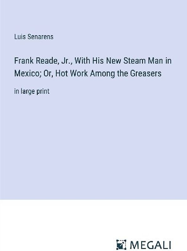Frank Reade, Jr., With His New Steam Man in Mexico; Or, Hot Work Among the Greasers