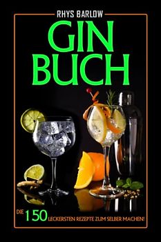Gin Buch: Die 150 leckersten Rezepte zum selber machen!