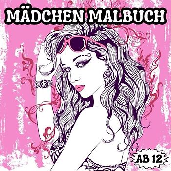 Mädchen Malbuch ab 12: Malbuch für Frauenbilder. Fördert Kreativität, Entspannung und Konzentration. Tolles Geschenk für Mädchen im Teenageralter