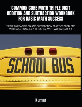 COMMON CORE MATH TRIPLE DIGIT ADDITION AND SUBTRACTION WORKBOOK FOR BASIC MATH SUCCESS: TRIPLE DIGIT ADDITION AND SUBTRACTION PRACTICE PROBLEMS WITH SOLUTIONS, 8.5 X 11 INCHES, MATH WORKSHEETS # 1