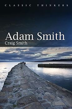 Adam Smith (Classic Thinkers series, 1, Band 1)