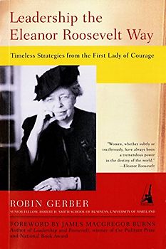 Leadership the Eleanor Roosevelt Way: Timeless Strategies from the First Lady of Courage