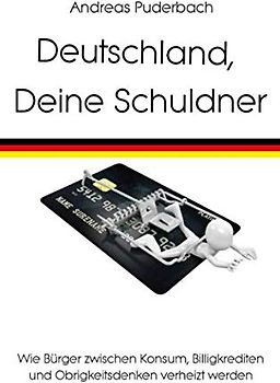 Deutschland, Deine Schuldner: Wie Bürger zwischen Konsum, Billigkrediten und Obrigkeitsdenken verheizt werden