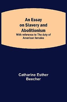 An Essay On Slavery And Abolitionism; With Reference To The Duty Of American Females