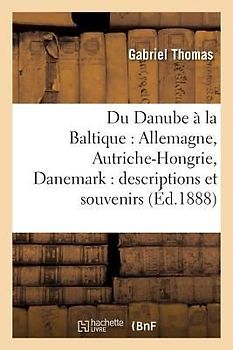 Du Danube À La Baltique: Allemagne, Autriche-Hongrie, Danemark: Descriptions Et Souvenirs
