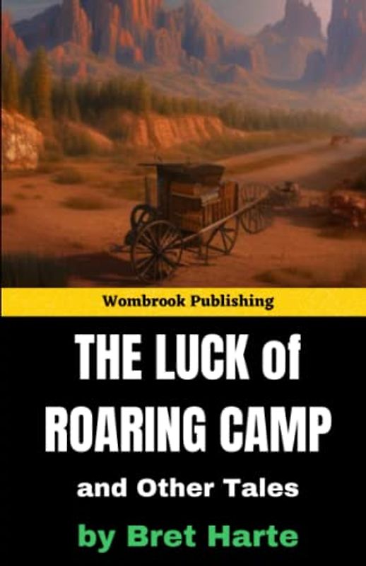The Luck of Roaring Camp and Other Tales: Stories of Life, Love, and Loss in the Wild West (Annotated)