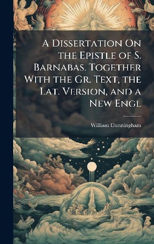 A Dissertation On the Epistle of S. Barnabas. Together With the Gr. Text, the Lat. Version, and a New Engl