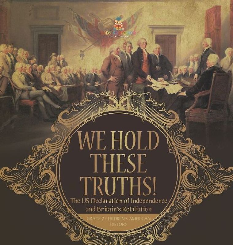 We Hold These Truths! | The US Declaration of Independence and Britain's Retaliation | Grade 7 Children's American History