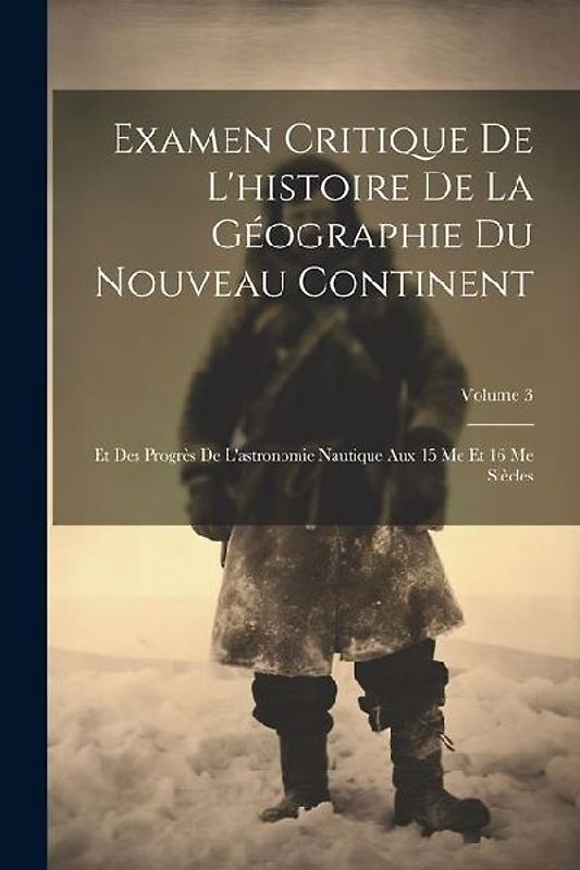 Examen Critique De L'histoire De La Géographie Du Nouveau Continent: Et Des Progrès De L'astronomie Nautique Aux 15 Me Et 16 Me Siècles; Volume 3