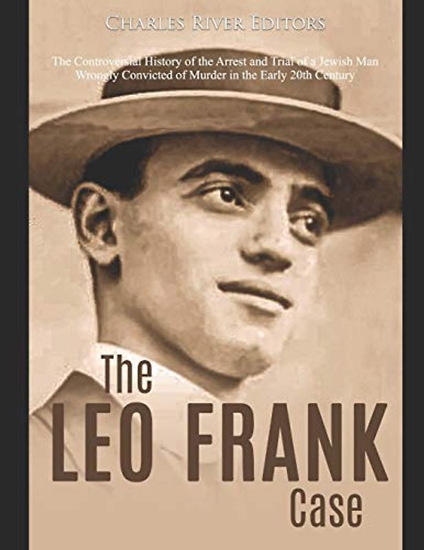 The Leo Frank Case: The Controversial History of the Arrest and Trial of a Jewish Man Wrongly Convicted of Murder in the Early 20th Century