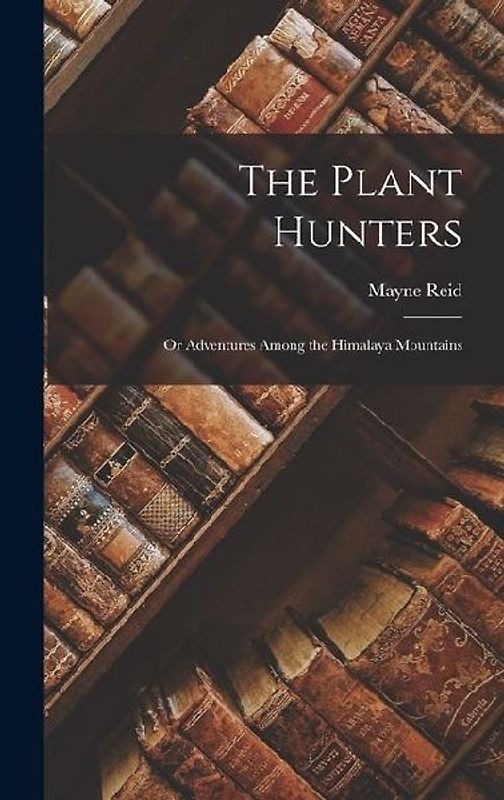 The Plant Hunters: Or Adventures Among the Himalaya Mountains