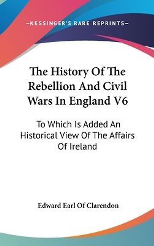 The History Of The Rebellion And Civil Wars In England V6