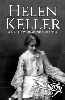 Helen Keller: A Life from Beginning to End (Biographies of Women in History)