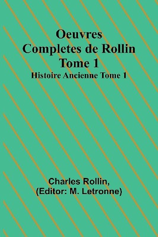 Oeuvres Completes de Rollin Tome 1; Histoire Ancienne Tome 1