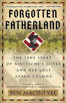 Forgotten Fatherland: The True Story of Nietzsche's Sister and Her Lost Aryan Colony