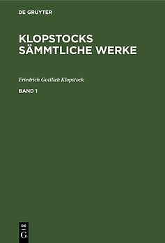 Friedrich Gottlieb Klopstock: Klopstocks sämmtliche Werke / Friedrich Gottlieb Klopstock: Klopstocks sämmtliche Werke. Band 1