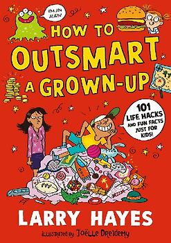 How to Outsmart a Grown-up: 101 Life Hacks and Fun Facts Just for Kids