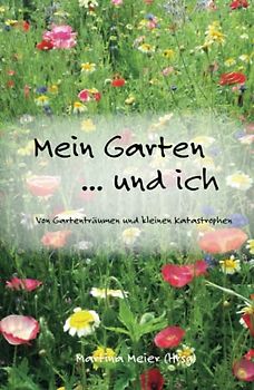 Mein Garten ... und ich: Von Gartenträumen und kleinen Katastrophen