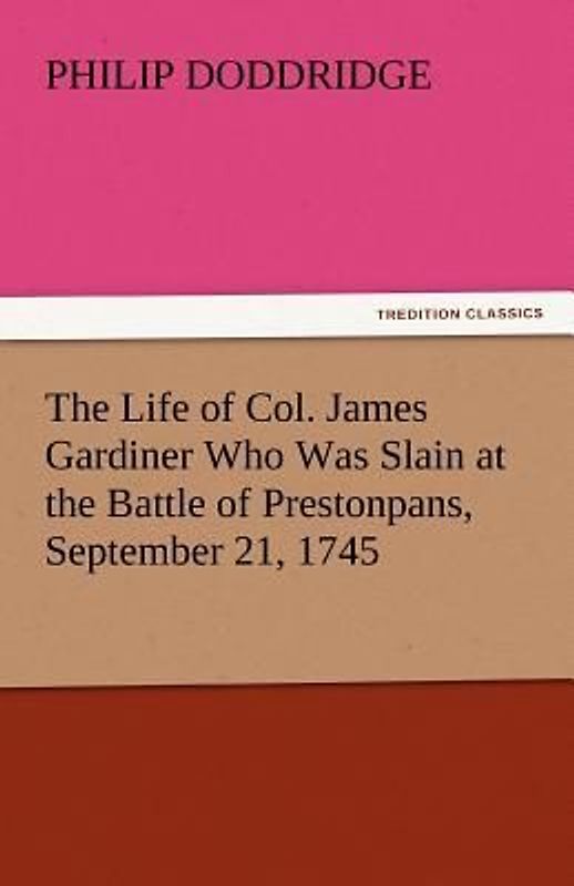 The Life of Col. James Gardiner Who Was Slain at the Battle of Prestonpans, September 21, 1745
