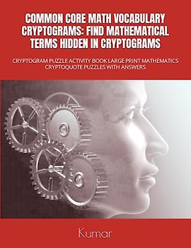 COMMON CORE MATH VOCABULARY CRYPTOGRAMS: FIND MATHEMATICAL TERMS HIDDEN IN CRYPTOGRAMS: CRYPTOGRAM PUZZLE ACTIVITY BOOK LARGE PRINT MATHEMATICS CRYPTOQUOTE PUZZLES WITH ANSWERS