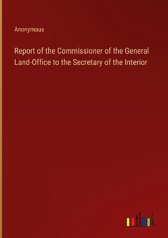 Report of the Commissioner of the General Land-Office to the Secretary of the Interior