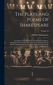 The Plays And Poems Of Shakespeare: According To The Improved Text Of Edmund Malone, Including The Latest Revisions, With A Life, Glossarial Notes, An