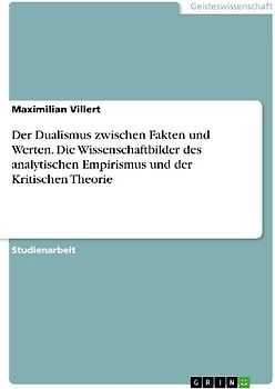 Der Dualismus zwischen Fakten und Werten. Die Wissenschaftbilder des analytischen Empirismus und der Kritischen Theorie