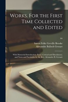 Works. For the First Time Collected and Edited: With Memorial-introduction: Essay, Critical and Elucidatory; and Notes and Facsimiles by the Rev. Alex