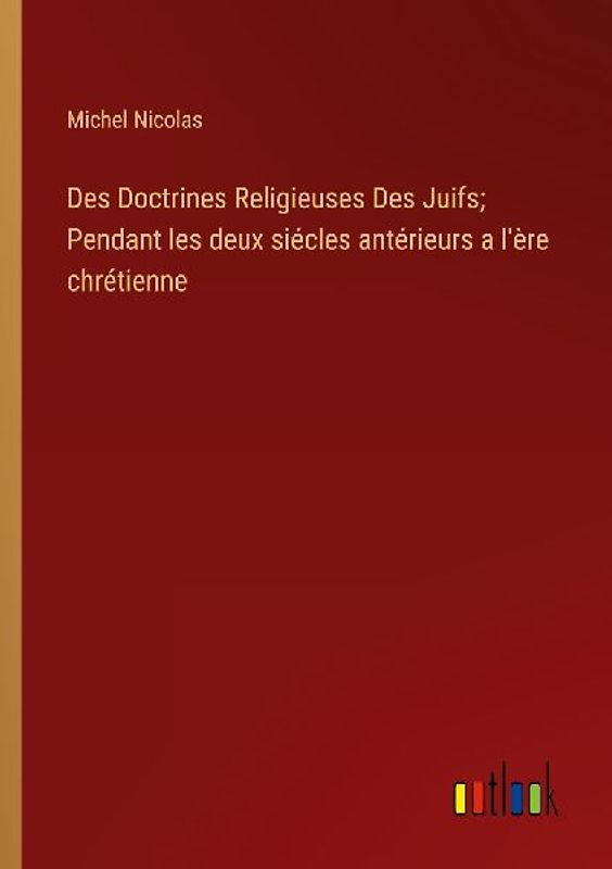 Des Doctrines Religieuses Des Juifs; Pendant les deux siécles antérieurs a l'ère chrétienne