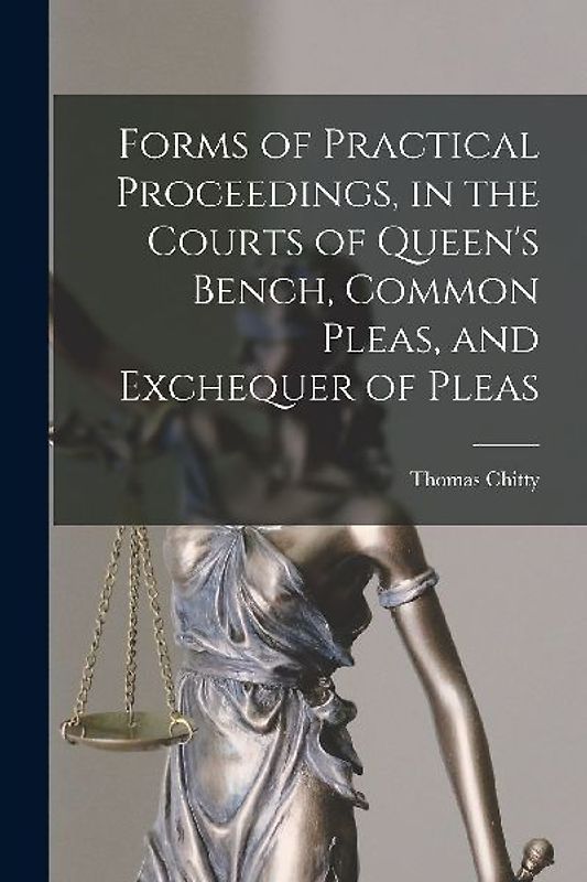 Forms of Practical Proceedings, in the Courts of Queen's Bench, Common Pleas, and Exchequer of Pleas