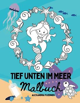 Tief unten im Meer: Malbuch für Kinder im Alter von 4-7 Jahre. Mit Meerjungfrauen, Fischen, Schildkröten und vielem mehr.