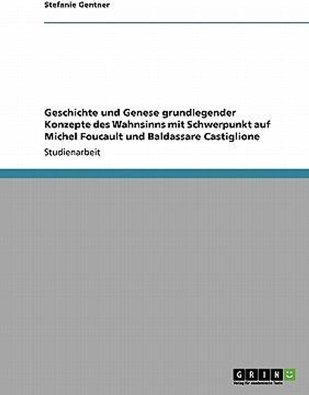 Geschichte und Genese grundlegender Konzepte des Wahnsinns mit Schwerpunkt auf Michel Foucault und Baldassare Castiglione